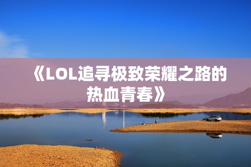 《LOL追寻极致荣耀之路的热血青春》