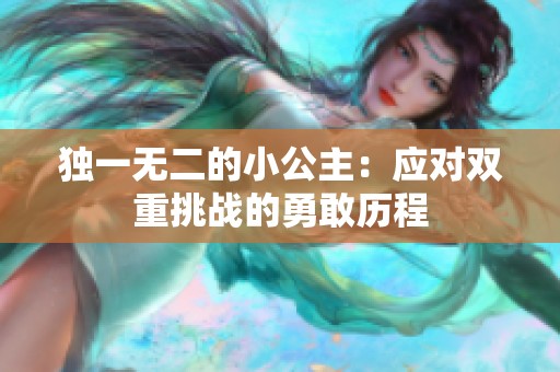 独一无二的小公主：应对双重挑战的勇敢历程