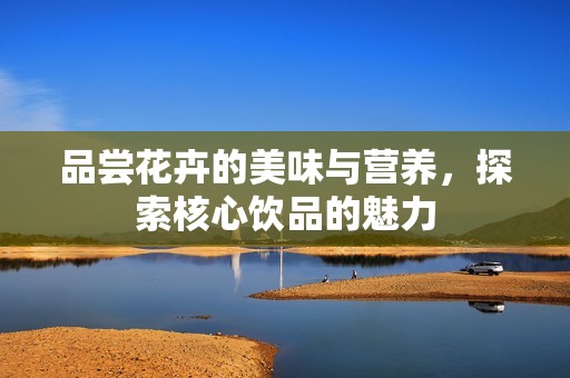 品尝花卉的美味与营养，探索核心饮品的魅力
