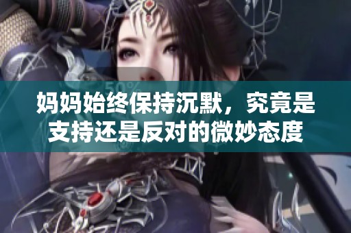妈妈始终保持沉默，究竟是支持还是反对的微妙态度