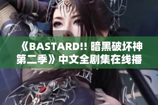《BASTARD!! 暗黑破坏神第二季》中文全剧集在线播放，尽享精彩内容