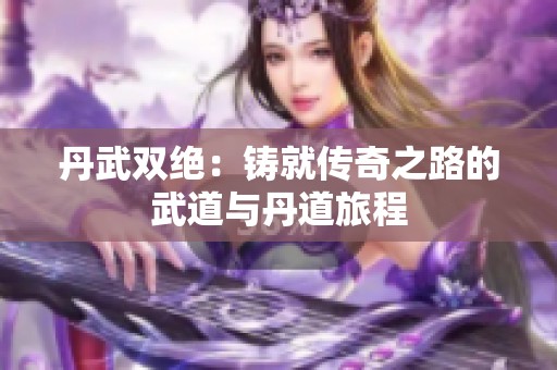 丹武双绝：铸就传奇之路的武道与丹道旅程