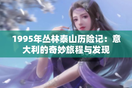 1995年丛林泰山历险记：意大利的奇妙旅程与发现
