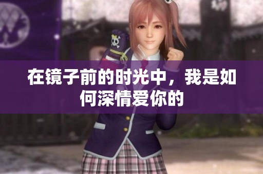 在镜子前的时光中，我是如何深情爱你的