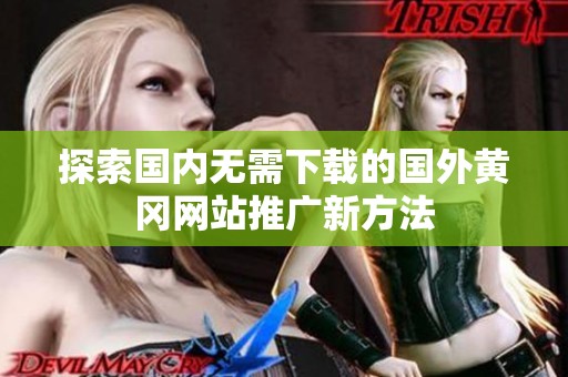 探索国内无需下载的国外黄冈网站推广新方法