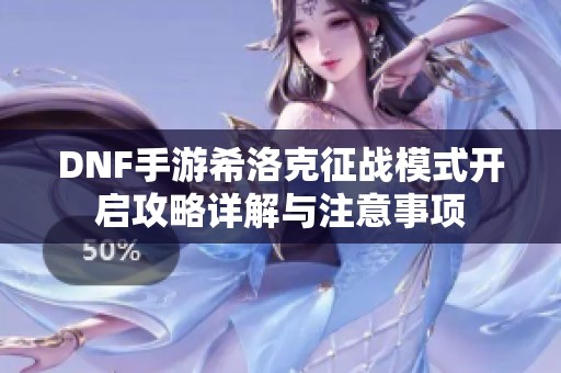 DNF手游希洛克征战模式开启攻略详解与注意事项