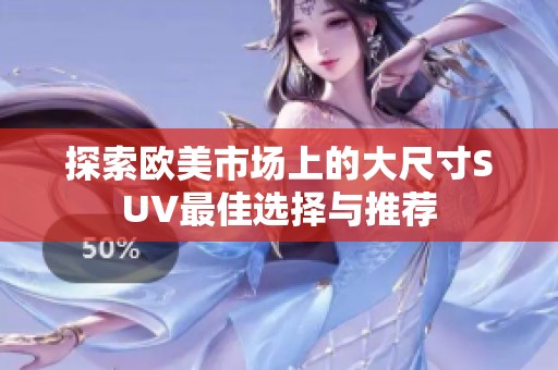探索欧美市场上的大尺寸SUV最佳选择与推荐
