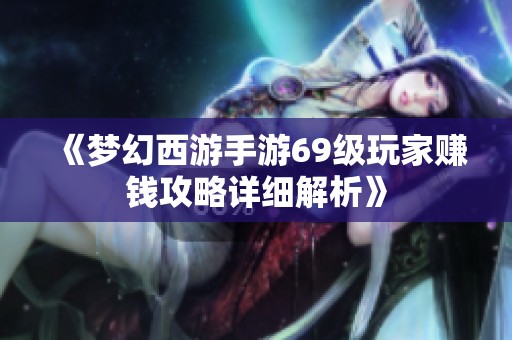 《梦幻西游手游69级玩家赚钱攻略详细解析》