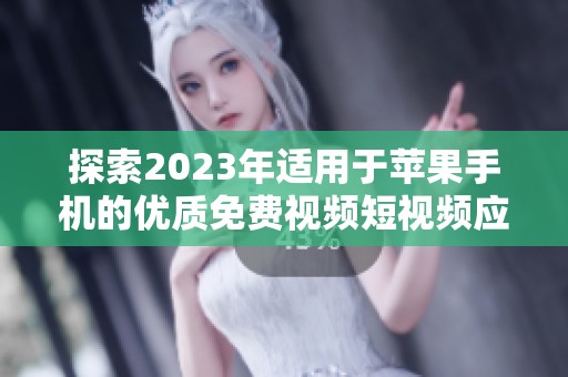 探索2023年适用于苹果手机的优质免费视频短视频应用推荐