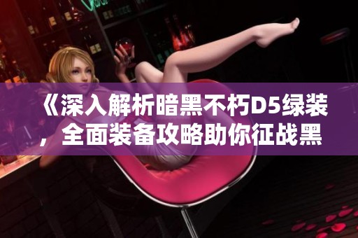 《深入解析暗黑不朽D5绿装，全面装备攻略助你征战黑暗世界》