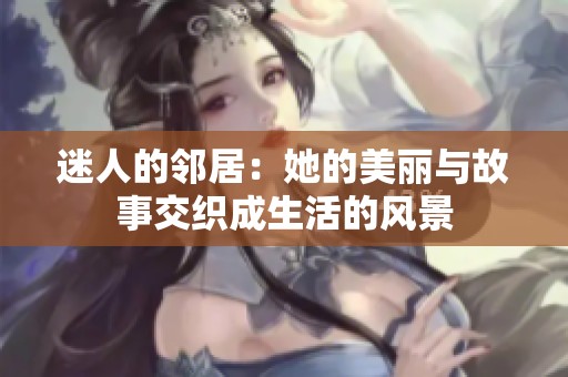 迷人的邻居：她的美丽与故事交织成生活的风景