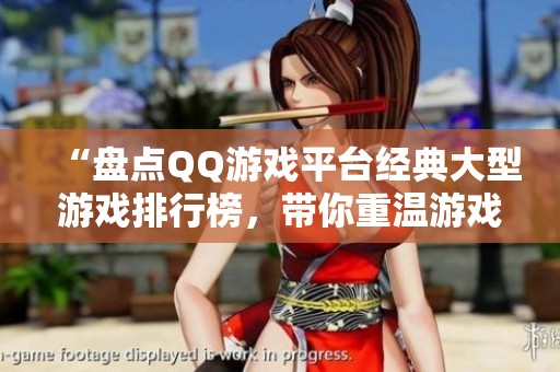 “盘点QQ游戏平台经典大型游戏排行榜，带你重温游戏乐趣”