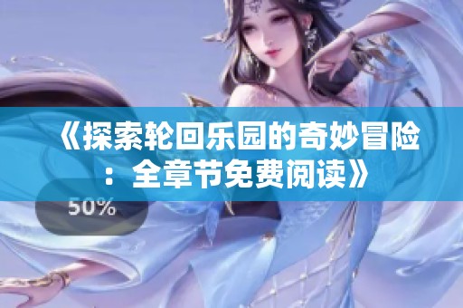 《探索轮回乐园的奇妙冒险：全章节免费阅读》