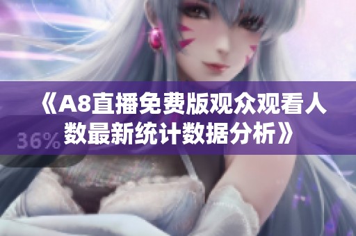 《A8直播免费版观众观看人数最新统计数据分析》