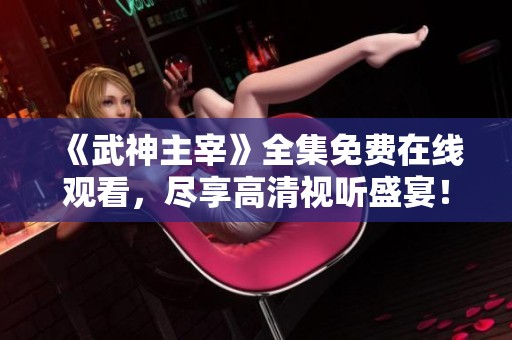 《武神主宰》全集免费在线观看，尽享高清视听盛宴！
