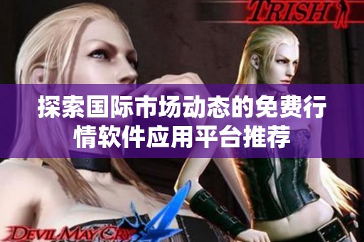 探索国际市场动态的免费行情软件应用平台推荐