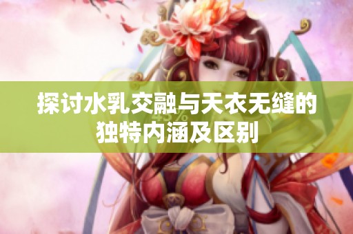 探讨水乳交融与天衣无缝的独特内涵及区别