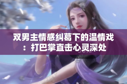 双男主情感纠葛下的温情戏：打巴掌直击心灵深处