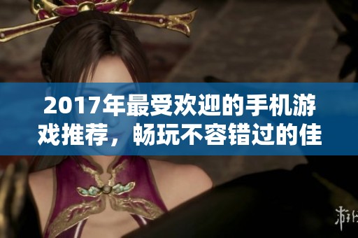 2017年最受欢迎的手机游戏推荐，畅玩不容错过的佳作
