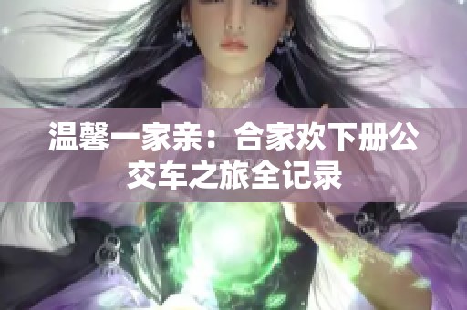 温馨一家亲：合家欢下册公交车之旅全记录