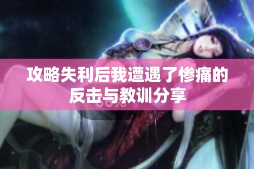 攻略失利后我遭遇了惨痛的反击与教训分享