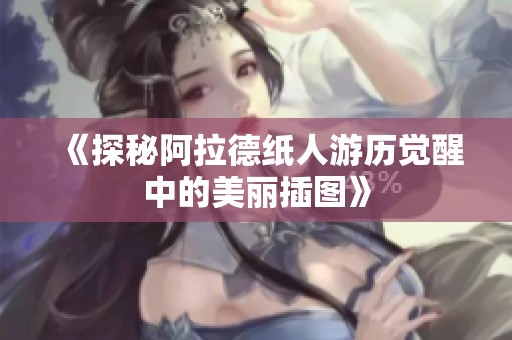 《探秘阿拉德纸人游历觉醒中的美丽插图》
