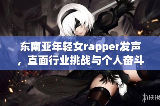 东南亚年轻女rapper发声，直面行业挑战与个人奋斗