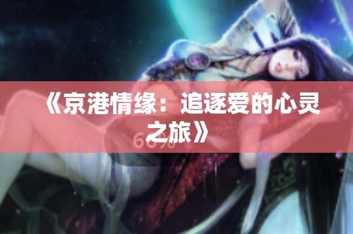 《京港情缘：追逐爱的心灵之旅》