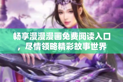 畅享漫漫漫画免费阅读入口，尽情领略精彩故事世界