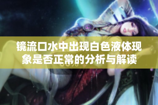 镜流口水中出现白色液体现象是否正常的分析与解读