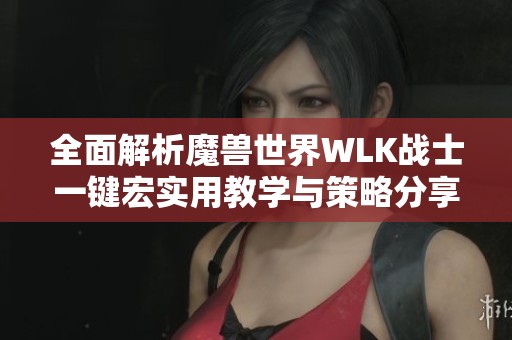 全面解析魔兽世界WLK战士一键宏实用教学与策略分享