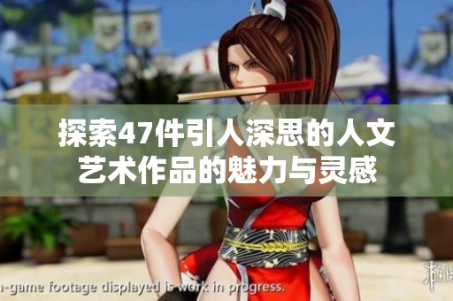 探索47件引人深思的人文艺术作品的魅力与灵感