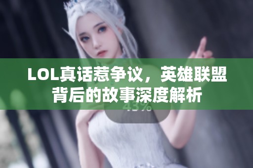 LOL真话惹争议，英雄联盟背后的故事深度解析