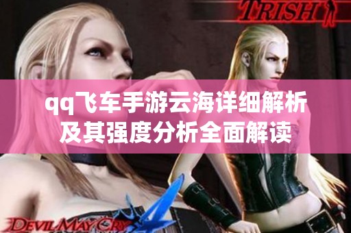 qq飞车手游云海详细解析及其强度分析全面解读