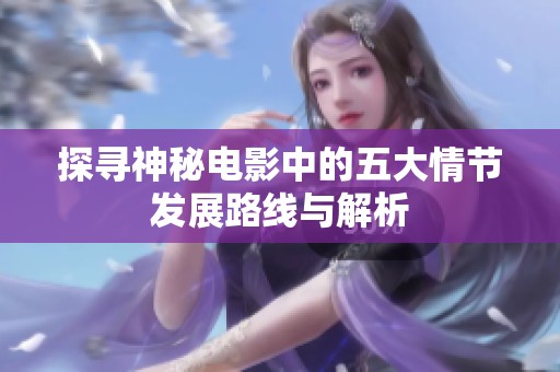 探寻神秘电影中的五大情节发展路线与解析
