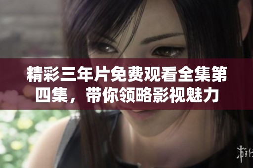 精彩三年片免费观看全集第四集，带你领略影视魅力