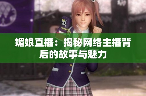 媚娘直播：揭秘网络主播背后的故事与魅力