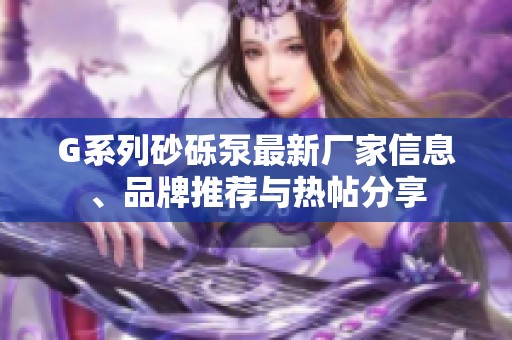 G系列砂砾泵最新厂家信息、品牌推荐与热帖分享 G系列砂砾泵最新厂家信息、品牌推荐与热帖分享