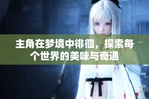 主角在梦境中徘徊，探索每个世界的美味与奇遇