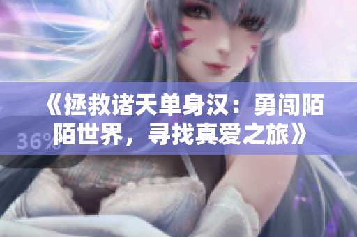 《拯救诸天单身汉：勇闯陌陌世界，寻找真爱之旅》
