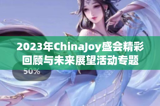 2023年ChinaJoy盛会精彩回顾与未来展望活动专题