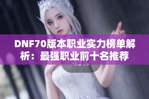 DNF70版本职业实力榜单解析：最强职业前十名推荐