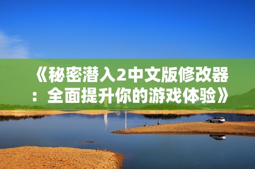 《秘密潜入2中文版修改器：全面提升你的游戏体验》