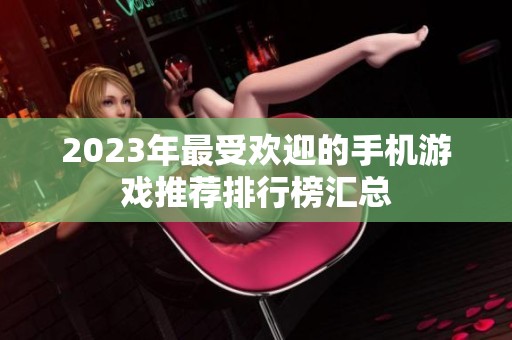 2023年最受欢迎的手机游戏推荐排行榜汇总