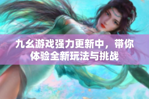 九幺游戏强力更新中，带你体验全新玩法与挑战