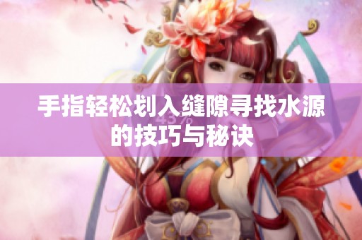 手指轻松划入缝隙寻找水源的技巧与秘诀