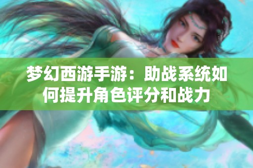 梦幻西游手游：助战系统如何提升角色评分和战力