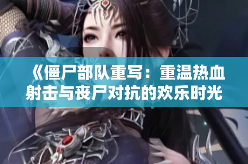 《僵尸部队重写：重温热血射击与丧尸对抗的欢乐时光》