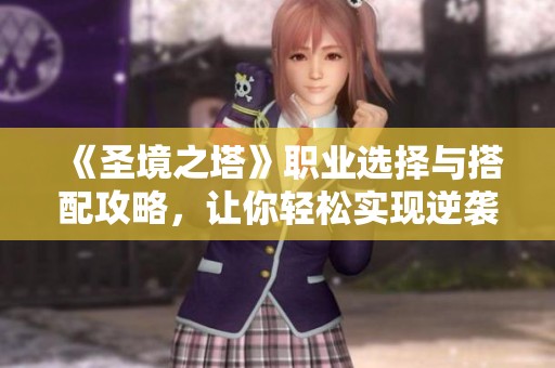 《圣境之塔》职业选择与搭配攻略，让你轻松实现逆袭之路