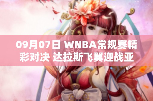 09月07日 WNBA常规赛精彩对决 达拉斯飞翼迎战亚特兰大梦想